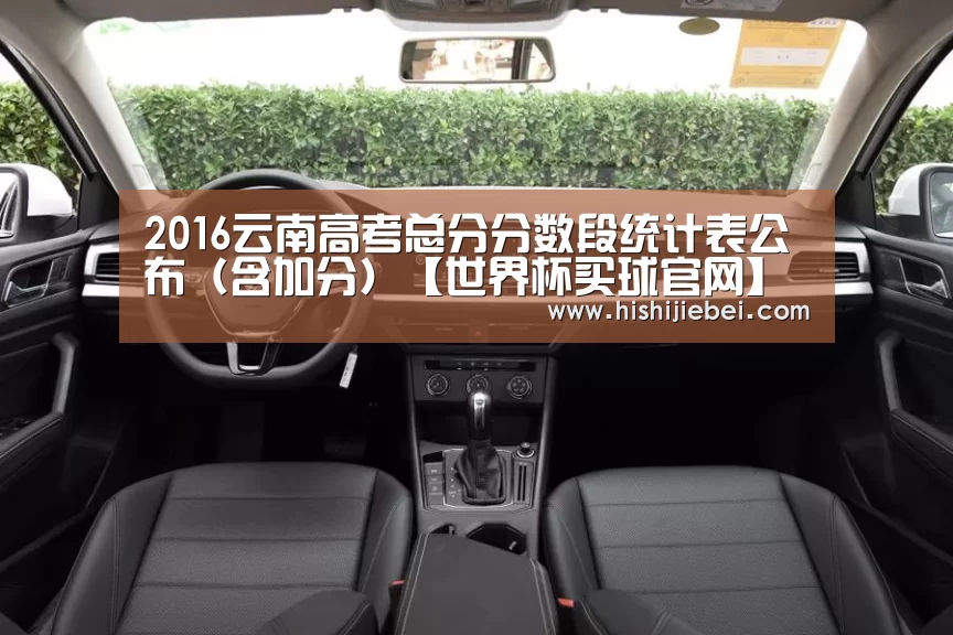 2016云南高考总分分数段统计表公布(含加分)【世界杯买球官网】(图1) 世界杯买球官网
