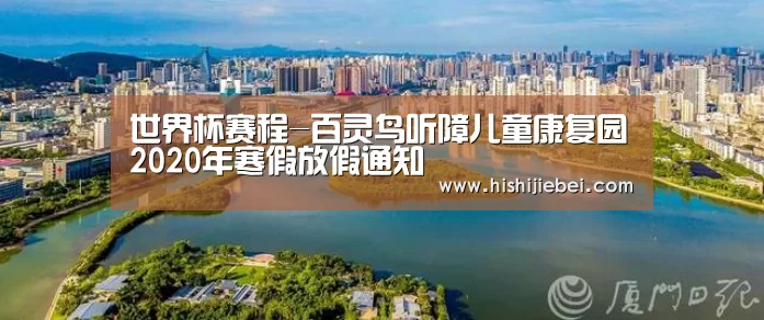 世界杯赛程-百灵鸟听障儿童康复园2020年寒假放假通知(图1) 世界杯买球