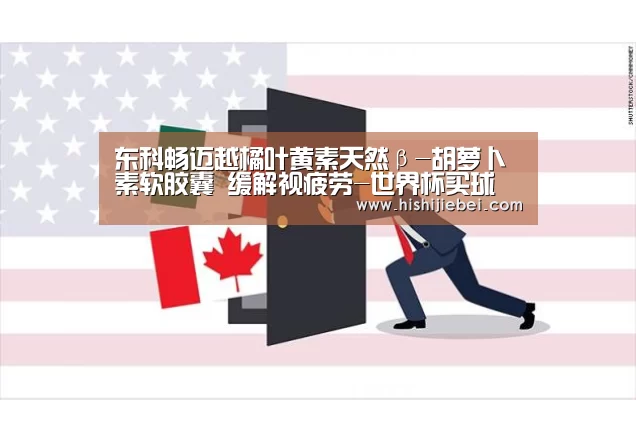 东科畅迈越橘叶黄素天然β-胡萝卜素软胶囊 缓解视疲劳-世界杯买球(图1) 世界杯赛程